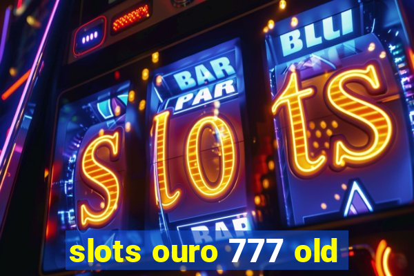 slots ouro 777 old